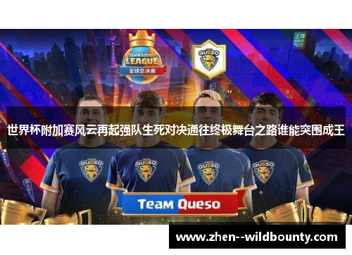 世界杯附加赛风云再起强队生死对决通往终极舞台之路谁能突围成王