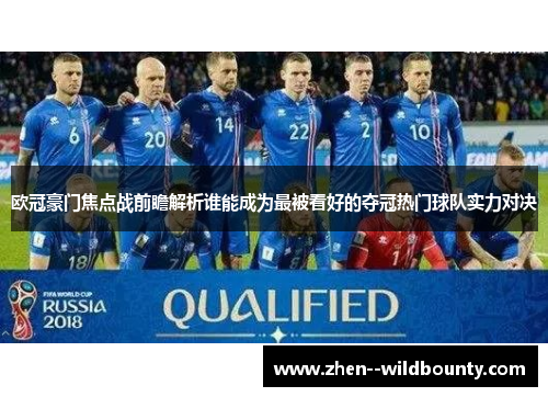 欧冠豪门焦点战前瞻解析谁能成为最被看好的夺冠热门球队实力对决