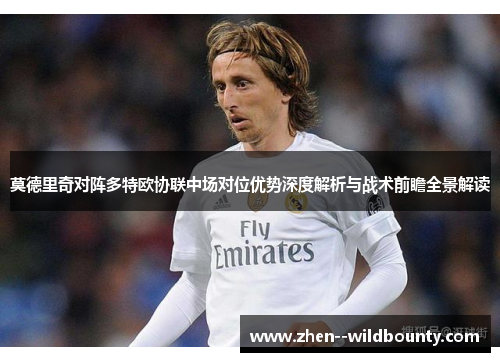 莫德里奇对阵多特欧协联中场对位优势深度解析与战术前瞻全景解读