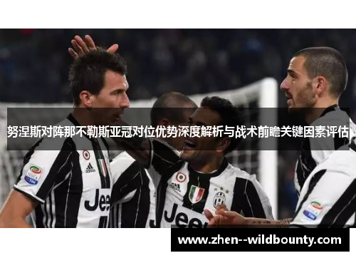 努涅斯对阵那不勒斯亚冠对位优势深度解析与战术前瞻关键因素评估