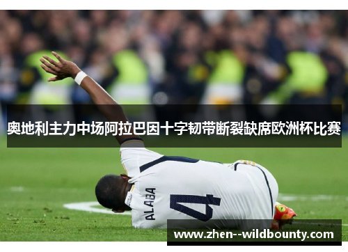 奥地利主力中场阿拉巴因十字韧带断裂缺席欧洲杯比赛