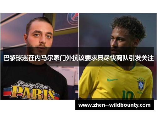 巴黎球迷在内马尔家门外抗议要求其尽快离队引发关注