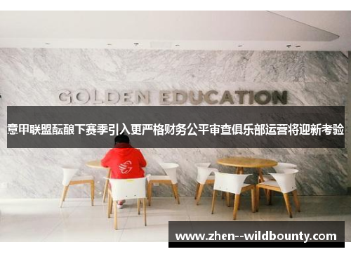 意甲联盟酝酿下赛季引入更严格财务公平审查俱乐部运营将迎新考验