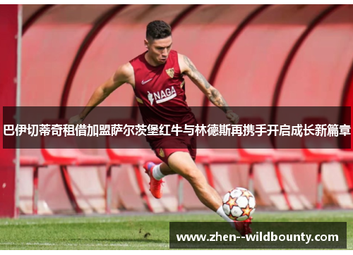 巴伊切蒂奇租借加盟萨尔茨堡红牛与林德斯再携手开启成长新篇章