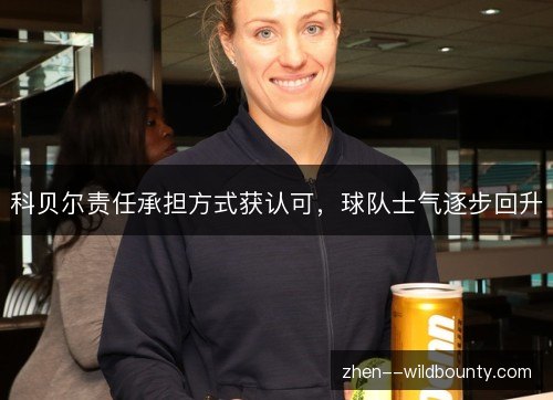 科贝尔责任承担方式获认可，球队士气逐步回升